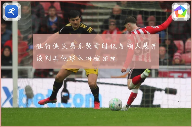独行侠交易东契奇时仅与湖人展开谈判其他球队均被拒绝