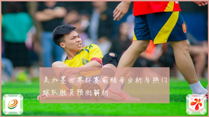 美加墨世界杯赛前赔率分析与热门球队胜负预测解析