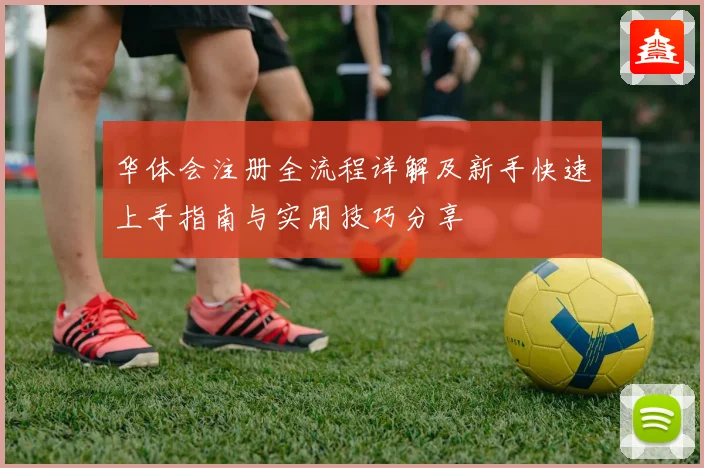 华体会注册全流程详解及新手快速上手指南与实用技巧分享