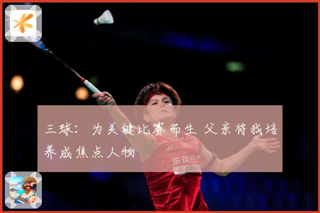 三球：为关键比赛而生 父亲将我培养成焦点人物