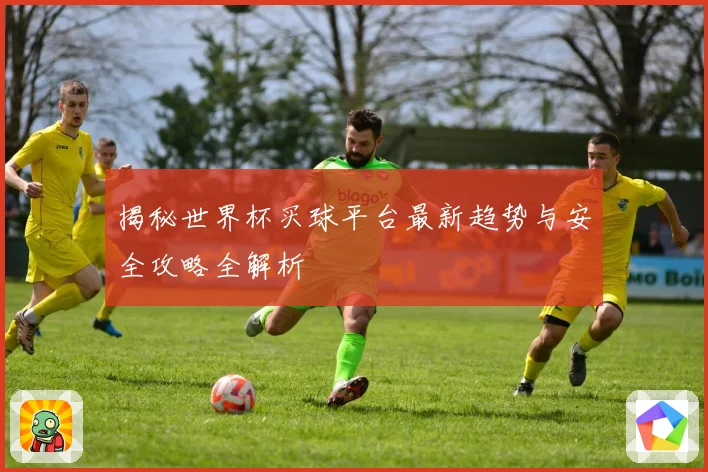 揭秘世界杯买球平台最新趋势与安全攻略全解析
