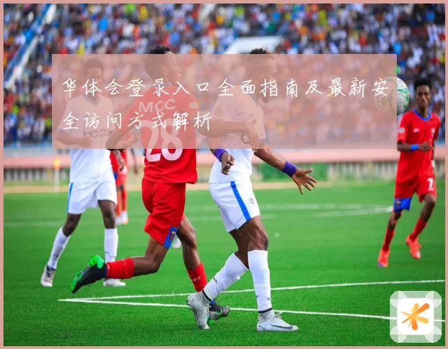 华体会登录入口全面指南及最新安全访问方式解析