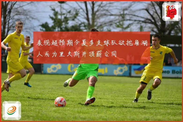 表现超预期今夏多支球队欲挖角湖人或为里夫斯开顶薪合同