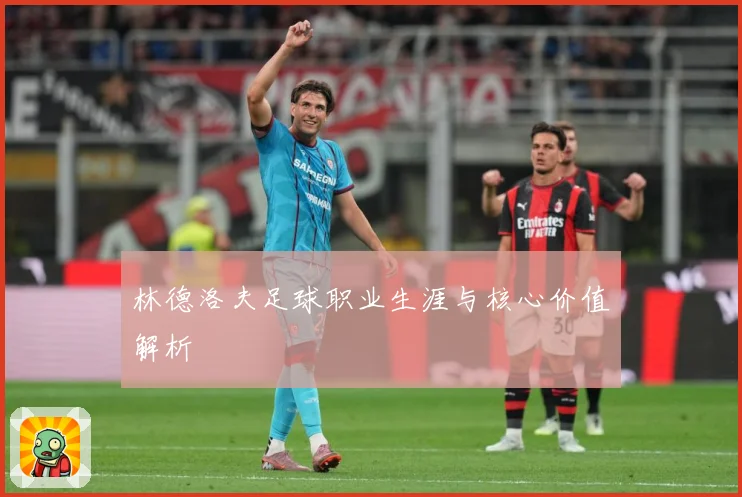 林德洛夫足球职业生涯与核心价值解析