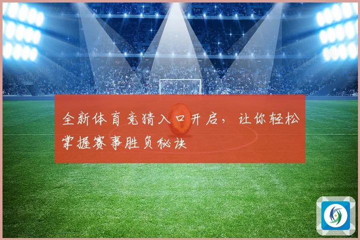 全新体育竞猜入口开启，让你轻松掌握赛事胜负秘诀