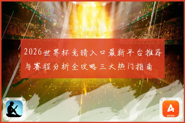 2026世界杯竞猜入口最新平台推荐与赛程分析全攻略三大热门指南