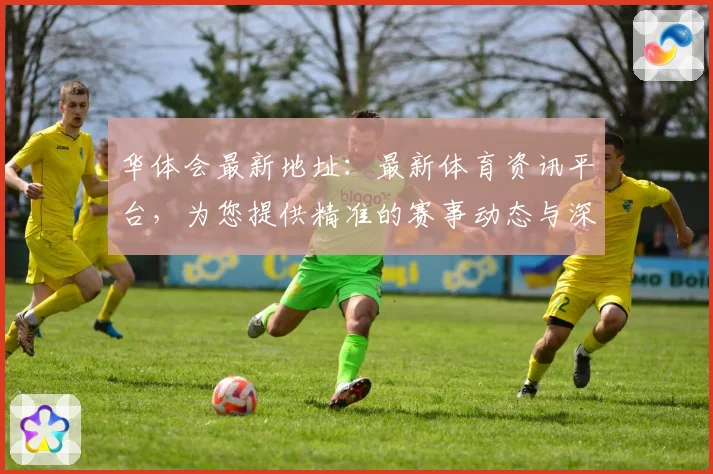 华体会最新地址：最新体育资讯平台，为您提供精准的赛事动态与深度分析