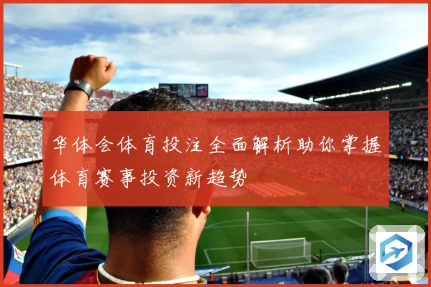 华体会体育投注全面解析助你掌握体育赛事投资新趋势