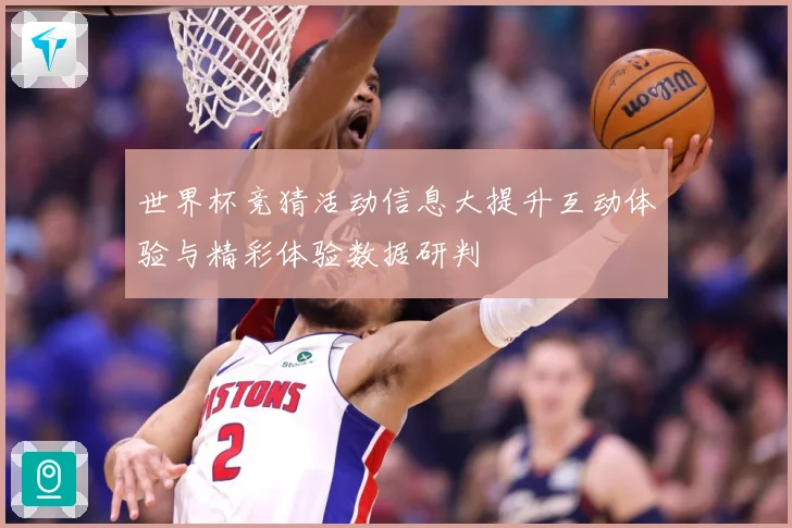 世界杯竞猜活动信息大提升互动体验与精彩体验数据研判