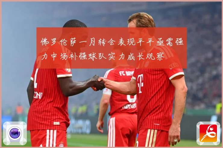 佛罗伦萨一月转会表现平平亟需强力中场补强球队实力成长观察