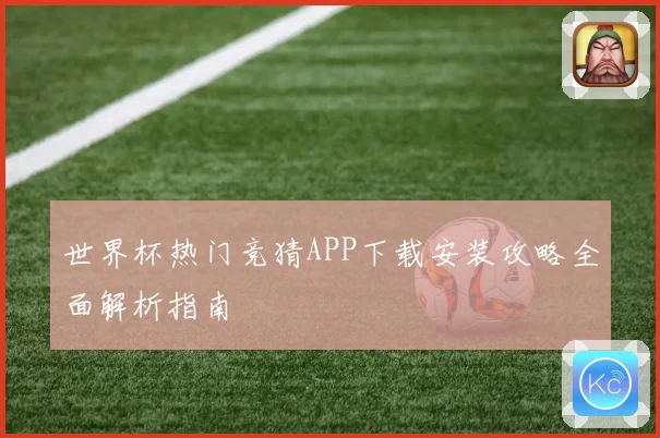 世界杯热门竞猜APP下载安装攻略全面解析指南