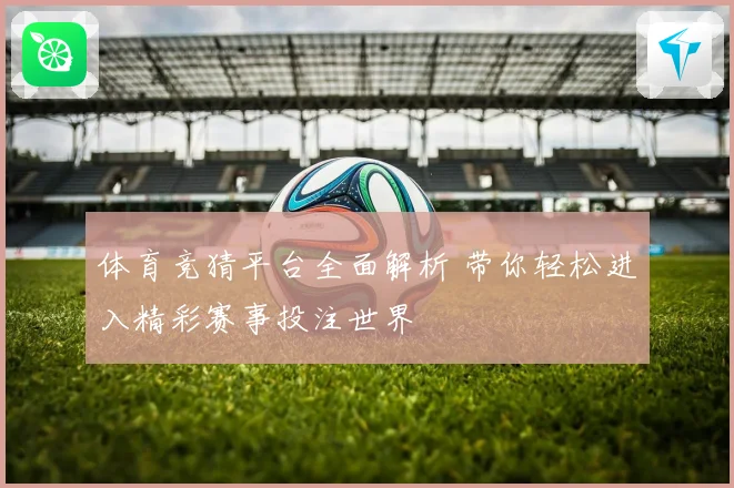 体育竞猜平台全面解析 带你轻松进入精彩赛事投注世界
