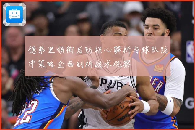 德弗里领衔后防核心解析与球队防守策略全面剖析战术观察