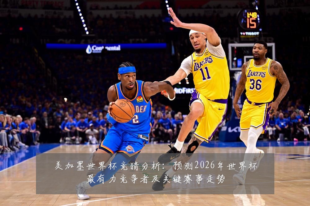 美加墨世界杯竞猜分析:预测2026年世界杯最有力竞争者及关键赛事走势