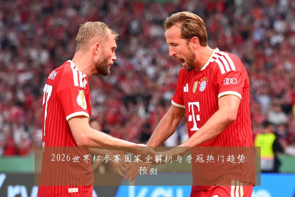 2026世界杯参赛国家全解析与夺冠热门趋势预测