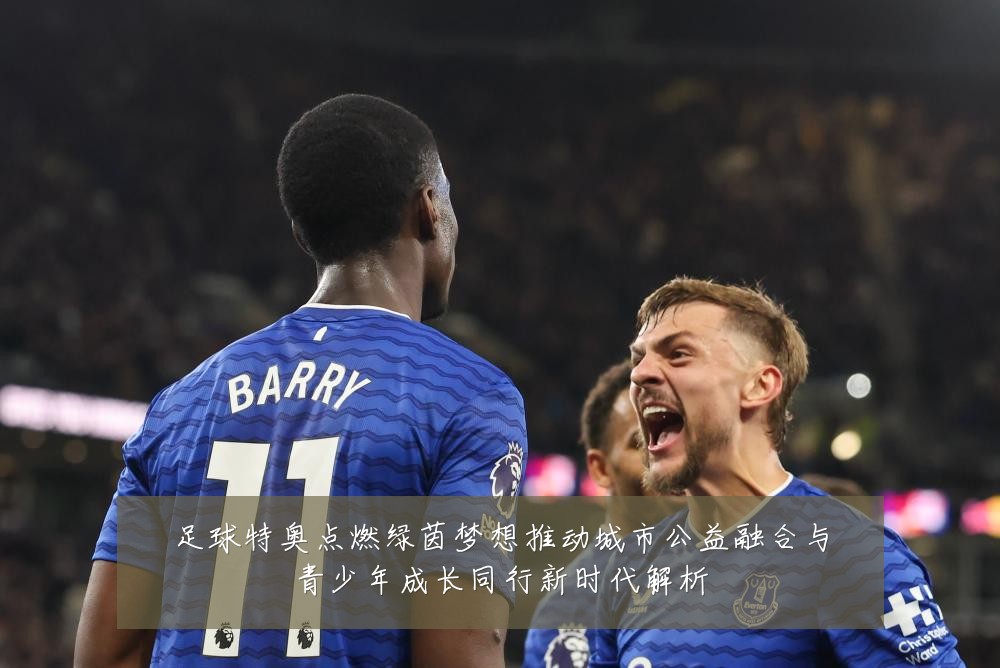 足球特奥点燃绿茵梦想推动城市公益融合与青少年成长同行新时代解析