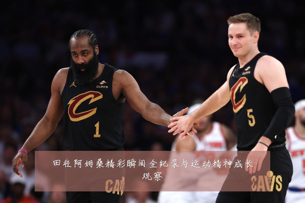 田径阿姆桑精彩瞬间全纪录与运动精神成长观察