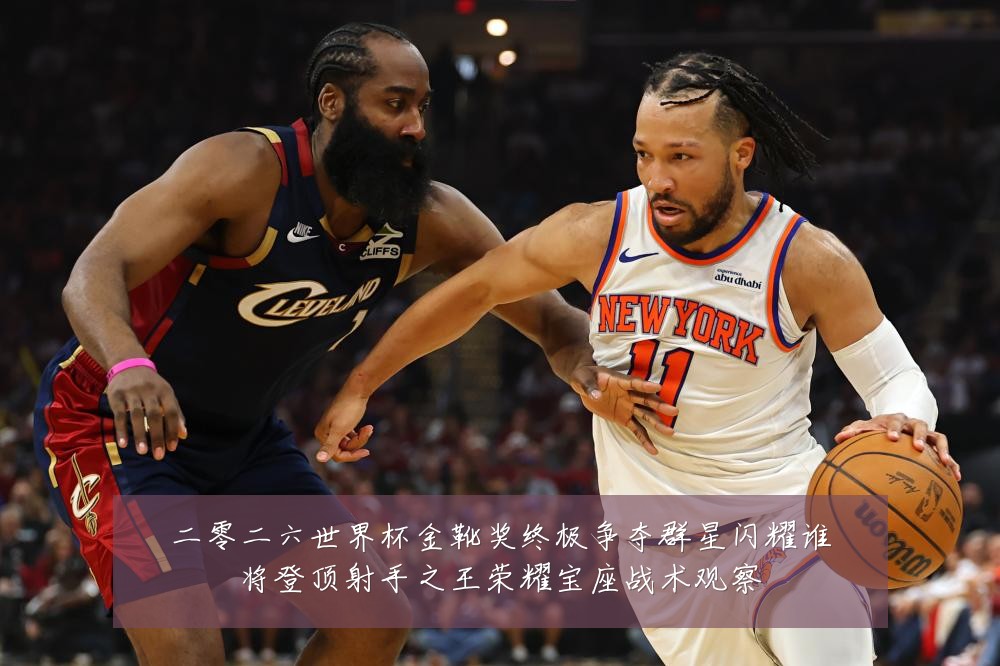 二零二六世界杯金靴奖终极争夺群星闪耀谁将登顶射手之王荣耀宝座战术观察