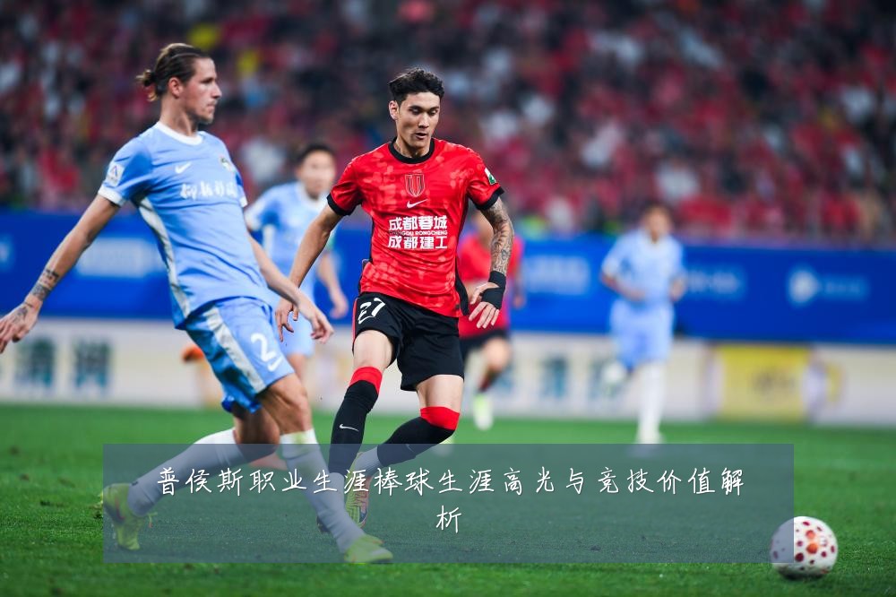 普侯斯职业生涯棒球生涯高光与竞技价值解析