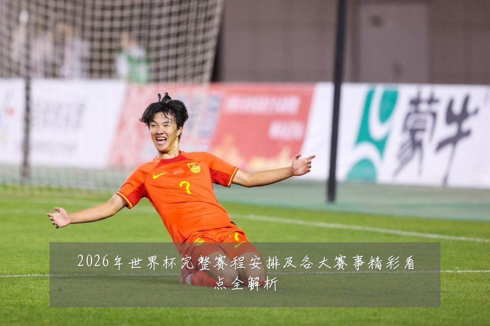 2026年世界杯完整赛程安排及各大赛事精彩看点全解析