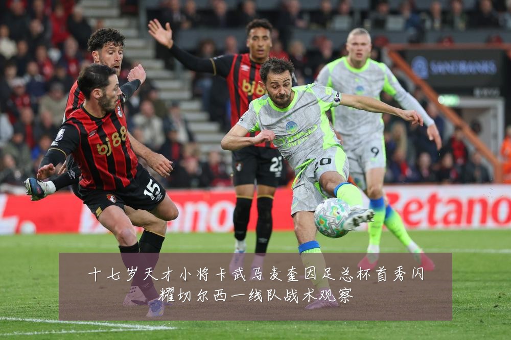 十七岁天才小将卡武马麦奎因足总杯首秀闪耀切尔西一线队战术观察